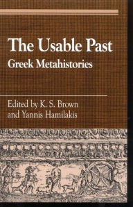 Title: The Usable Past: Greek Metahistories, Author: K. S. Brown