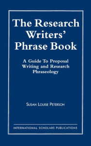 Title: The Research Writer's Phrase Book: A Guide to Proposal Writing and Research Phraseology, Author: Susan Louise Peterson