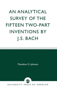 Title: An Analytical Survey of the Fifteen Two-Part Inventions by J.S. Bach, Author: Theodore O. Johnson