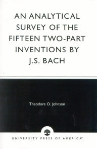 Title: An Analytical Survey of the Fifteen Two-Part Inventions by J. S. Bach, Author: Theodore O. Johnson