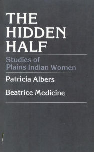 Title: The Hidden Half: Studies of Plains Indian Women, Author: Patricia Albers