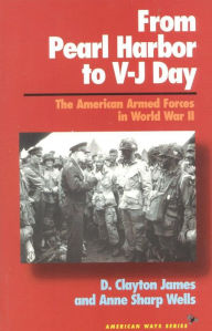 Title: From Pearl Harbor to V-J Day: The American Armed Forces in World War II, Author: Clayton D. James