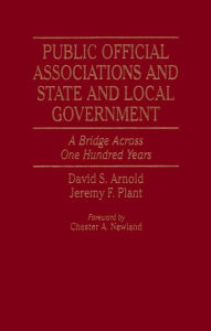 Title: Public Official Associations and State and Local Government: A Bridge Across One Hundred Years, Author: David S. Arnold