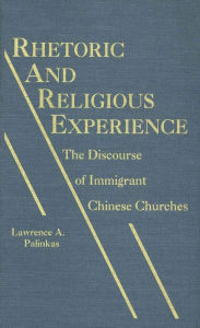 Title: Rhetoric and Religious Experience: The Discourse of Immigrant Chinese Churches, Author: Lawrence A. Palinkas