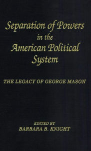 Title: Separation of Powers in the American Political System: The Legacy of George Mason, The George Mason Lecture Series, Author: Barbara B. Knight