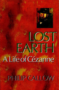 Title: Lost Earth: A Life of Cezanne, Author: Philip Callow