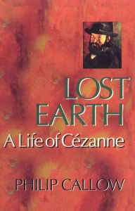 Title: Lost Earth: A Life of Cezanne, Author: Philip Callow
