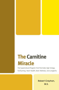 Title: The Carnitine Miracle: The Supernutrient Program That Promotes High Energy, Fat Burning, Heart Health, Brain Wellness and Longevity, Author: Robert Crayhon