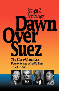 Title: Dawn Over Suez: The Rise of American Power in the Middle East, 1953-1957, Author: Steven Z. Freiberger