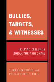 Title: Bullies, Targets, and Witnesses: Helping Children Break the Pain Chain, Author: SuEllen Fried