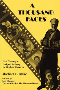 Title: A Thousand Faces: Lon Chaney's Unique Artistry in Motion Pictures, Author: Michael F. Blake