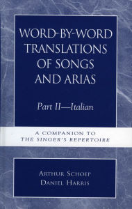 Title: Word-by-Word Translations of Songs and Arias, Part II: Italian: A Companion to the Singer's Repertoire, Author: Daniel Harris