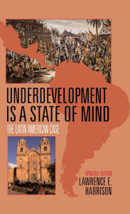 Title: Underdevelopment Is a State of Mind: The Latin American Case, Author: Lawrence E. Harrison