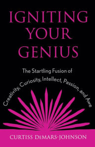 Title: Igniting Your Genius: The Startling Fusion of Creativity, Curiosity, Intellect, Passion, and Awe, Author: Curtiss DeMars-Johnson