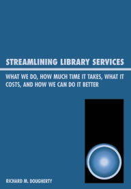 Title: Streamlining Library Services: What We Do, How Much Time It Takes, What It Costs, and How We Can Do It Better, Author: Richard M. Dougherty