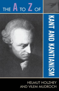 Title: The A to Z of Kant and Kantianism, Author: Helmut Holzhey