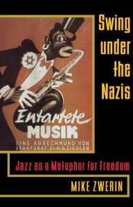 Title: Swing Under the Nazis: Jazz as a Metaphor for Freedom, Author: Mike Zwerin