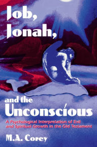 Title: Job, Jonah, and the Unconscious: A Psychological Interpretation of Evil and Spiritual Growth in the Old Testament, Author: Michael Corey