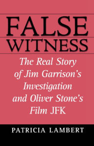 Title: False Witness: The Real Story of Jim Garrison's Investigation and Oliver Stone's Film JFK, Author: Patricia Lambert