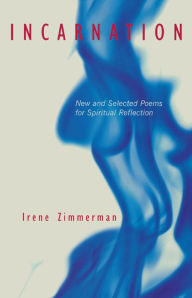 Title: Incarnation: New and Selected Poems for Spiritual Reflection, Author: Irene Zimmerman