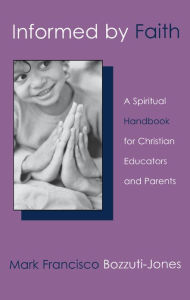 Title: Informed by Faith: A Spiritual Handbook for Christian Educators and Parents, Author: Mark Bozzuti-Jones