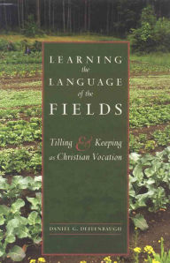 Title: Learning the Language of the Fields: Tilling and Keeping as Christian Vocation, Author: Daniel G. Deffenbaugh