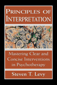 Title: Principles of Interpretation: Mastering Clear and Concise Interventions in Psychotherapy, Author: Steven T. Levy