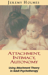 Title: Attachment, Intimacy, Autonomy: Using Attachment Theory in Adult Psychotherapy, Author: Jeremy Holmes