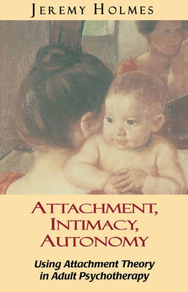 Attachment, Intimacy, Autonomy: Using Attachment Theory in Adult Psychotherapy