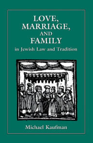 Title: Love, Marriage, and Family in Jewish Law and Tradition, Author: Michael Kaufman