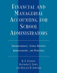 Title: Financial and Managerial Accounting for School Administrators: Superintendents, School Business Administrators and Principals, Author: R. E. Everett