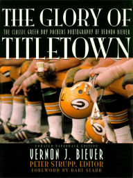 Title: The Glory of Titletown: The Classic Green Bay Packers Photography of Vernon Biever, Author: Vernon Biever