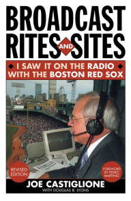 Title: Broadcast Rites and Sites: I Saw It on the Radio with the Boston Red Sox, Author: Joe Castiglione