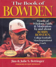 Title: The Book of Bowden: Words of Wisdom, Faith, and Motivation by and about Bobby Bowden, College Football's Most Inspirational Coach, Author: Jim Bettinger