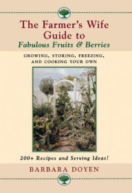 Title: The Farmer's Wife Guide To Fabulous Fruits And Berries: Growing, Storing, Freezing, and Cooking Your Own Fruits and Berries, Author: Barbara Doyen