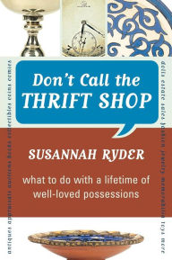 Title: Don't Call the Thrift Shop: What to Do With a Lifetime of Well-Loved Possessions, Author: Susannah Ryder