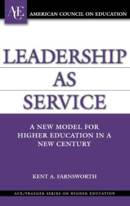 Title: Leadership as Service: A New Model for Higher Education in a New Century, Author: Kent A. Farnsworth