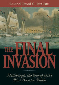 Title: The Final Invasion: Plattsburgh, the War of 1812's Most Decisive Battle, Author: David Colonel Fitz-Enz