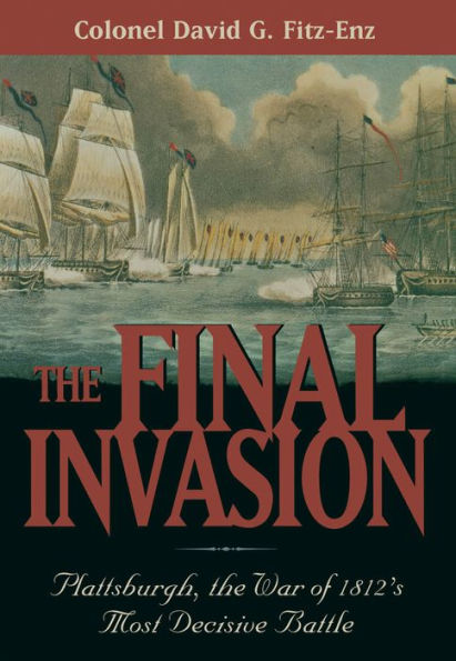 The Final Invasion: Plattsburgh, the War of 1812's Most Decisive Battle