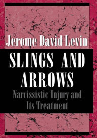 Title: Slings and Arrows: Narcissistic Injury and Its Treatment, Author: Jerome David Levin