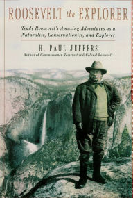 Title: Roosevelt the Explorer: T.R.'s Amazing Adventures as a Naturalist, Conservationist, and Explorer, Author: H. Paul Jeffers