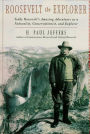 Roosevelt the Explorer: T.R.'s Amazing Adventures as a Naturalist, Conservationist, and Explorer