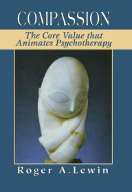 Title: Compassion: The Core Value That Animates Psychotherapy, Author: Roger A. Lewin