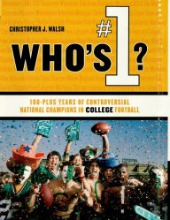 Title: Who's #1?: 100-Plus Years of Controversial National Champions in College Football, Author: Christopher J. Walsh