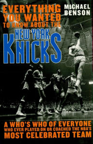 Title: Everything You Wanted to Know About the New York Knicks: A Who's Who of Everyone Who Ever Played On or Coached the NBA's Most Celebrated Team, Author: Michael Benson