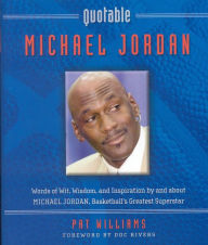 Title: Quotable Michael Jordan: Words of Wit, Wisdom, and Inspiration by and about Michael Jordan, Basketball's Greatest Superstar, Author: Pat Williams