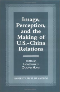 Title: Image, Perception, and the Making of U.S.-China Relations, Author: Hongshan Li