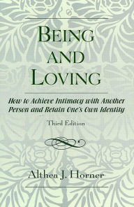 Title: Being and Loving: How to Achieve Intimacy with Another Person and Retain One's Own Identity, Author: Althea J. Horner PhD