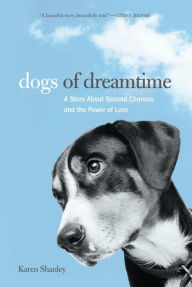 Title: Dogs of Dreamtime: A Story About Second Chances And The Power Of Love, Author: Karen Shanley