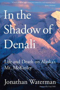 Title: In the Shadow of Denali: Life And Death On Alaska's Mt. Mckinley, Author: Jonathan Waterman